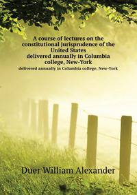A course of lectures on the constitutional jurisprudence of the United States, delivered annually in Columbia college, New-York