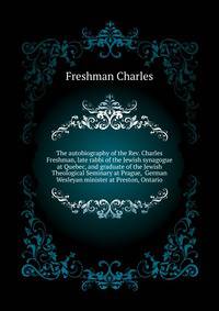 The autobiography of the Rev. Charles Freshman, late rabbi of the Jewish synagogue at Quebec, and graduate of the Jewish Theological Seminary at Prague, ... German Wesleyan minister at Preston, Ontario