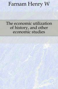 The economic utilization of history, and other economic studies
