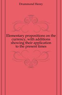Elementary propositions on the currency, with additions showing their application to the present times