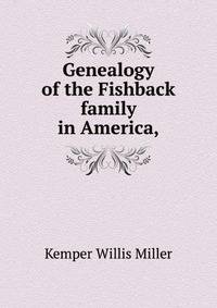 Genealogy of the Fishback family in America, the descendants of John Fishback, the emigrant, with an historical sketch of his family and of the colony at Germanna and Germantown, Virginia, 1714-1914