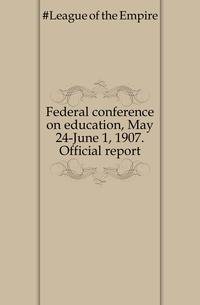 Federal conference on education, May 24-June 1, 1907. Official report
