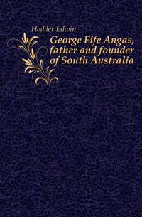 George Fife Angas, father and founder of South Australia