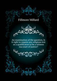 An examination of the question, "Is it right to require any religious test as a qualificaton to be a witness ina court of justice?" ..