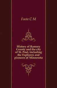 History of Ramsey County and the city of St. Paul, including the Explorers and pioneers of Minnesota