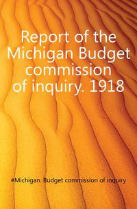 Report of the Michigan Budget commission of inquiry. 1918