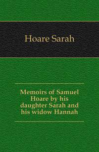 Memoirs of Samuel Hoare by his daughter Sarah and his widow Hannah