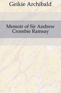 Memoir of Sir Andrew Crombie Ramsay