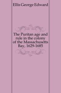 The Puritan age and rule in the colony of the Massachusetts Bay, 1629-1685