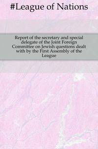 Report of the secretary and special delegate of the Joint Foreign Committee on Jewish questions dealt with by the First Assembly of the League