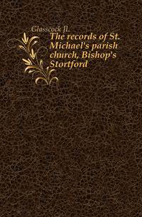 The records of St. Michael's parish church, Bishop's Stortford