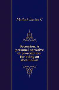Secession. A personal narrative of proscription, for being an abolitionist