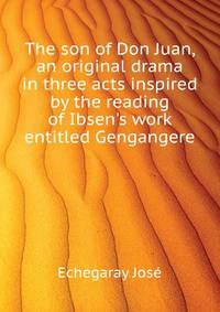 The son of Don Juan, an original drama in three acts inspired by the reading of Ibsen's work entitled "Gengangere."