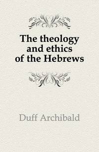 The theology and ethics of the Hebrews