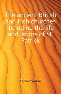 The ancient British and Irish churches including the life and labors of St. Patrick