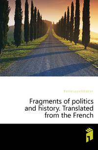 Fragments of politics and history. Translated from the French