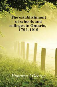 The establishment of schools and colleges in Ontario, 1792-1910