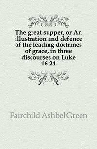 The great supper, or An illustration and defence of the leading doctrines of grace, in three discourses on Luke 16-24