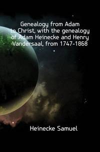 Genealogy from Adam to Christ, with the genealogy of Adam Heinecke and Henry Vandersaal, from 1747-1868