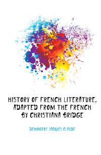 History of French literature, adapted from the French by Christiana Bridge