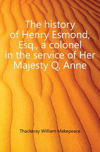 The history of Henry Esmond, Esq., a colonel in the service of Her Majesty Q. Anne