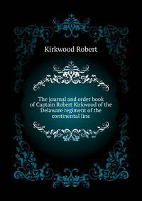 The journal and order book of Captain Robert Kirkwood of the Delaware regiment of the continental line ..