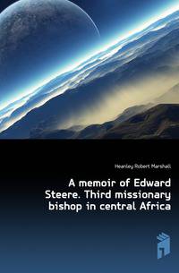 A memoir of Edward Steere. Third missionary bishop in central Africa