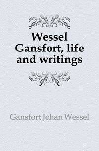 Wessel Gansfort, life and writings