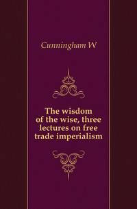 The wisdom of the wise, three lectures on free trade imperialism
