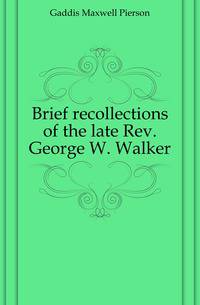 Brief recollections of the late Rev. George W. Walker