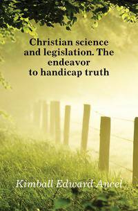 Christian science and legislation. The endeavor to handicap truth