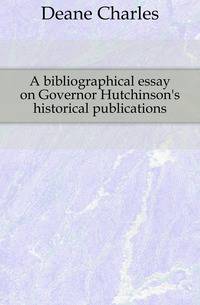 A bibliographical essay on Governor Hutchinson's historical publications