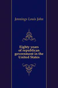 Eighty years of republican government in the United States