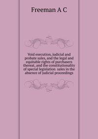 Void execution, judicial and probate sales, and the legal and equitable rights of purchasers thereat, and the constitutionality of special legislation ... sales in the absence of judicial proceedings