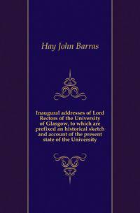 Inaugural addresses of Lord Rectors of the University of Glasgow, to which are prefixed an historical sketch and account of the present state of the University