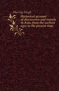 Historical account of discoveries and travels in Asia, from the earliest ages to the present time