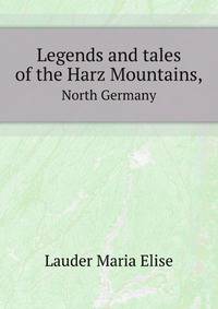 Legends and tales of the Harz Mountains,. North Germany