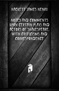 Notes and comments upon certain plays and actors of Shakespeare, with criticisms and correspondence