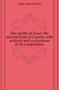 The myths of Israel, the ancient book of Genesis with analysis and explanation of its composition