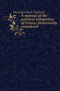 A manual of the political antiquities of Greece, historically considered