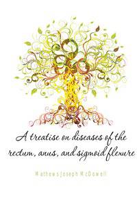 A treatise on diseases of the rectum, anus, and sigmoid flexure