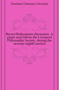 Bacon-Shakespeare discussion. A paper read before the Liverpool Philomathic Society, during the seventy-eighth session