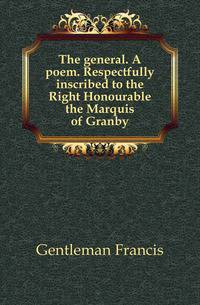 The general. A poem. Respectfully inscribed to the Right Honourable the Marquis of Granby