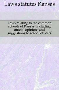 Laws relating to the common schools of Kansas, including official opinions and suggestions to school officers