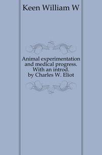 Animal experimentation and medical progress. With an introd. by Charles W. Eliot