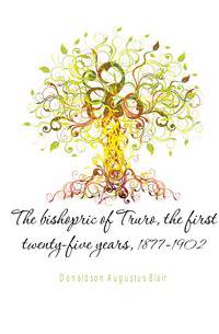 The bishopric of Truro, the first twenty-five years, 1877-1902