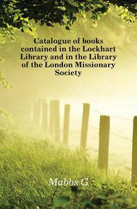 Catalogue of books contained in the Lockhart Library and in the Library of the London Missionary Society