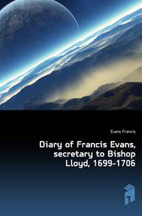 Diary of Francis Evans, secretary to Bishop Lloyd, 1699-1706