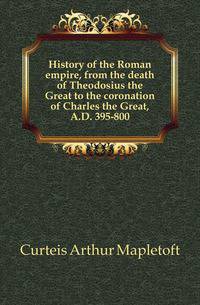 History of the Roman empire, from the death of Theodosius the Great to the coronation of Charles the Great, A.D. 395-800