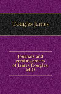 Journals and reminiscences of James Douglas, M.D.
